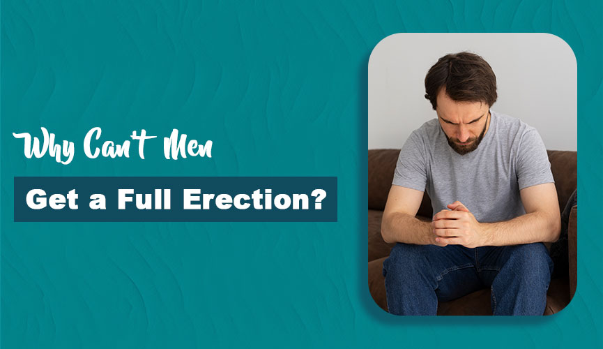 Why Can’t Men Get a Full Erection