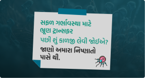 સફળ ગર્ભાવસ્થા માટે ભ્રૂણ ટ્રાન્સફર પછી શું કાળજી લેવી જોઈએ_ જાણો અમારા નિષ્ણાતો પાસે થી.-img