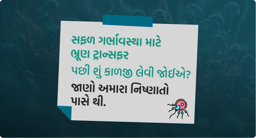સફળ ગર્ભાવસ્થા માટે ભ્રૂણ ટ્રાન્સફર પછી શું કાળજી લેવી જોઈએ_ જાણો અમારા નિષ્ણાતો પાસે થી.-img