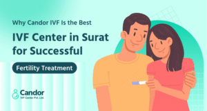 Why Candor IVF Is the Best IVF Center in Surat for Successful Fertility Treatment